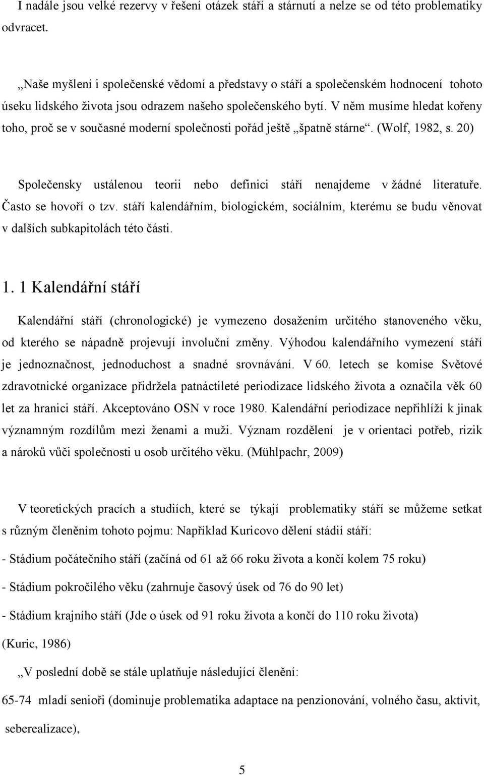 V něm musíme hledat kořeny toho, proč se v současné moderní společnosti pořád ještě špatně stárne. (Wolf, 1982, s. 20) Společensky ustálenou teorii nebo definici stáří nenajdeme v žádné literatuře.