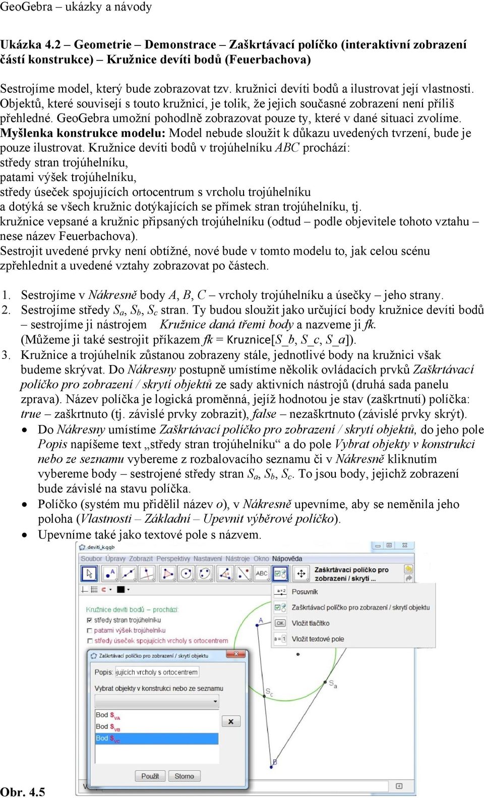 GeoGebra umožní pohodlně zobrazovat pouze ty, které v dané situaci zvolíme. Myšlenka konstrukce modelu: Model nebude sloužit k důkazu uvedených tvrzení, bude je pouze ilustrovat.