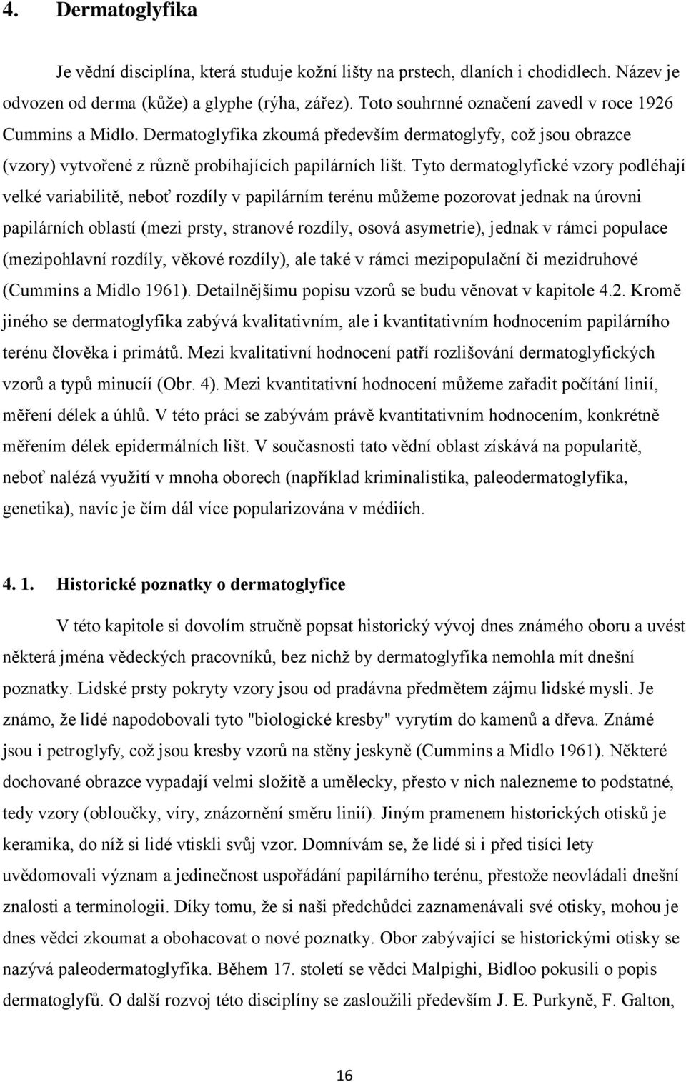 Tyto dermatoglyfické vzory podléhají velké variabilitě, neboť rozdíly v papilárním terénu můžeme pozorovat jednak na úrovni papilárních oblastí (mezi prsty, stranové rozdíly, osová asymetrie), jednak