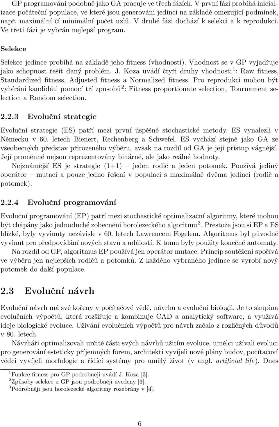 Vhodnost se v GP vyjadřuje jako schopnost řešit daný problém. J. Koza uvádí čtyři druhy vhodnosti 1 : Raw fitness, Standardized fitness, Adjusted fitness a Normalized fitness.