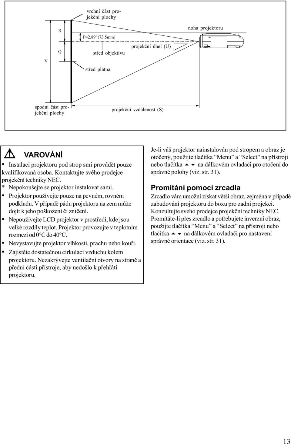 V pøípadì pádu projektoru na zem mùže dojít k jeho poškození èi znièení. Nepoužívejte LCD projektor v prostøedí, kde jsou velké rozdíly teplot. Projektor provozujte v teplotním rozmezí od 0 C do 40 C.