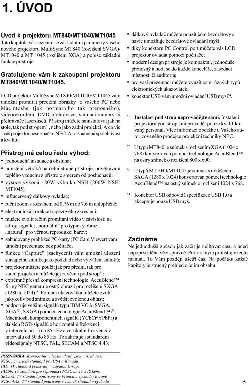 LCD projektor MultiSync MT840/MT1040/MT1045 vám umožní promítat precizní obrázky z vašeho PC nebo Macintoshe (jak normálního tak pøenosného), videorekordéru, DVD pøehrávaèe, snímací kamery èi