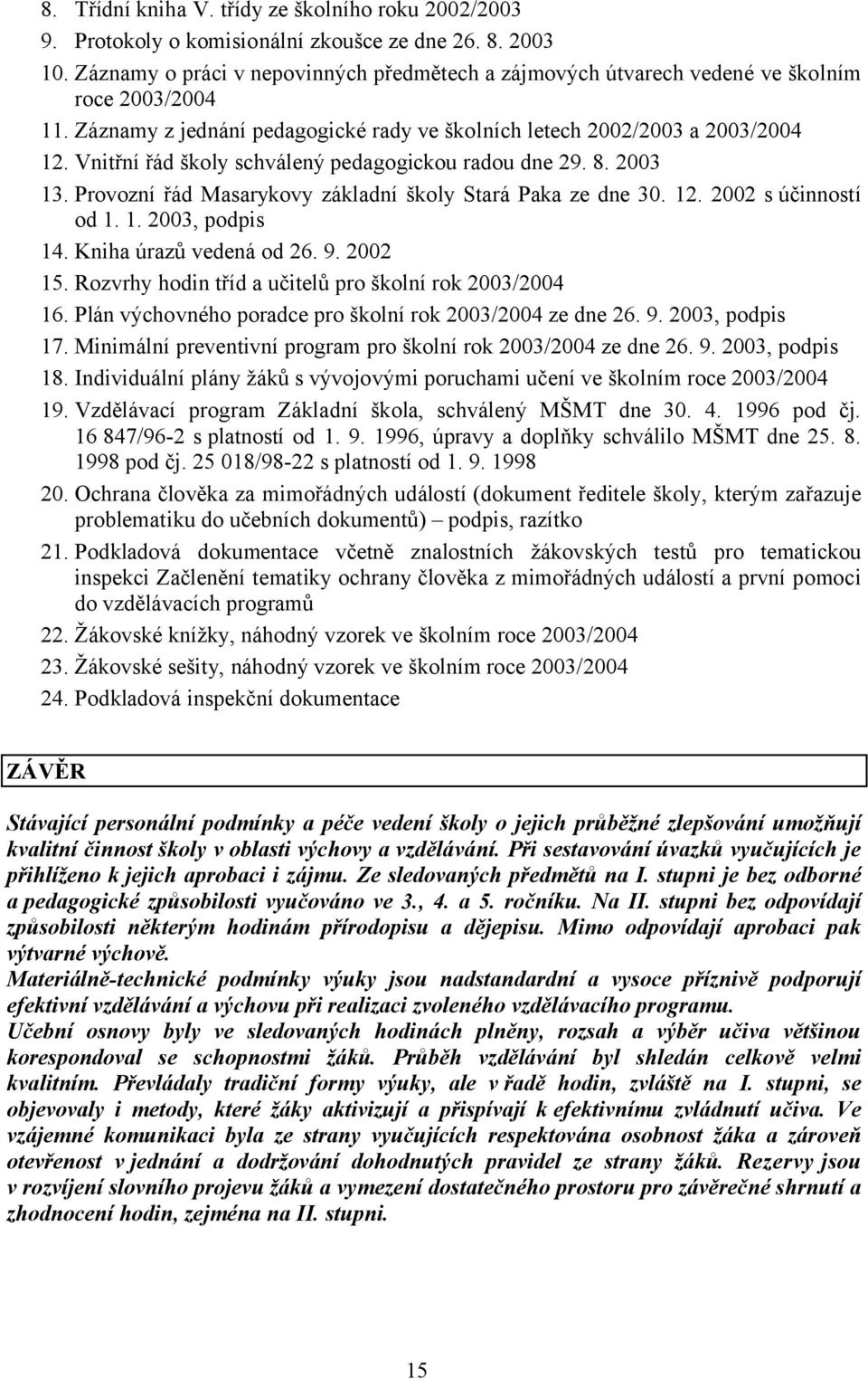 Vnitřní řád školy schválený pedagogickou radou dne 29. 8. 2003 13. Provozní řád Masarykovy základní školy Stará Paka ze dne 30. 12. 2002 s účinností od 1. 1. 2003, podpis 14. Kniha úrazů vedená od 26.