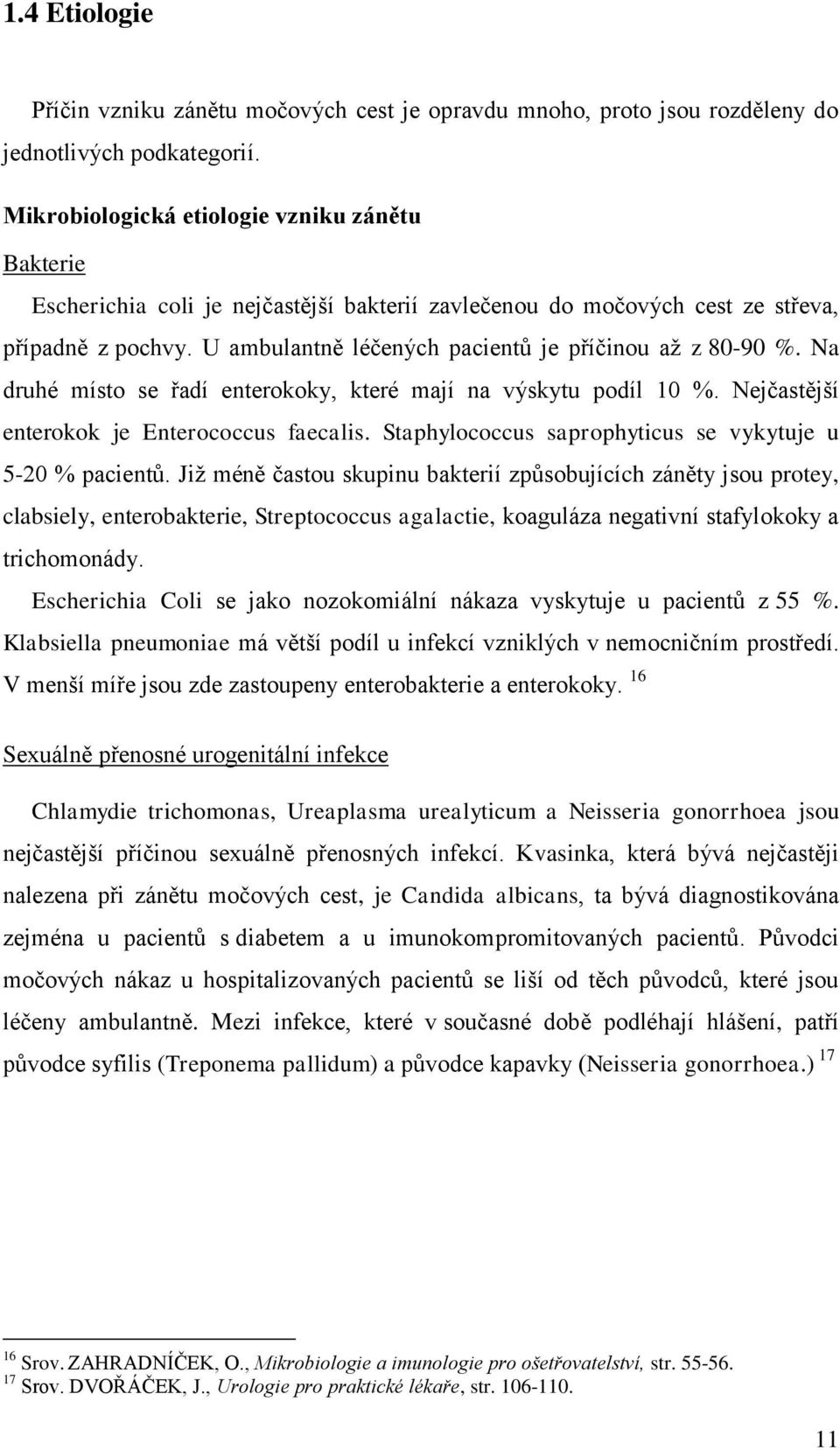 U ambulantně léčených pacientŧ je příčinou aţ z 80-90 %. Na druhé místo se řadí enterokoky, které mají na výskytu podíl 10 %. Nejčastější enterokok je Enterococcus faecalis.