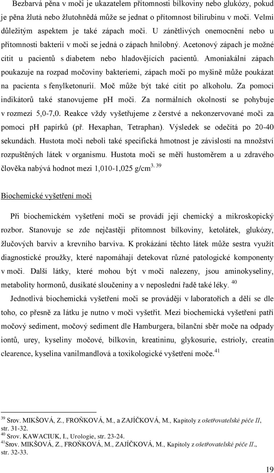 Amoniakální zápach poukazuje na rozpad močoviny bakteriemi, zápach moči po myšině mŧţe poukázat na pacienta s fenylketonurií. Moč mŧţe být také cítit po alkoholu.