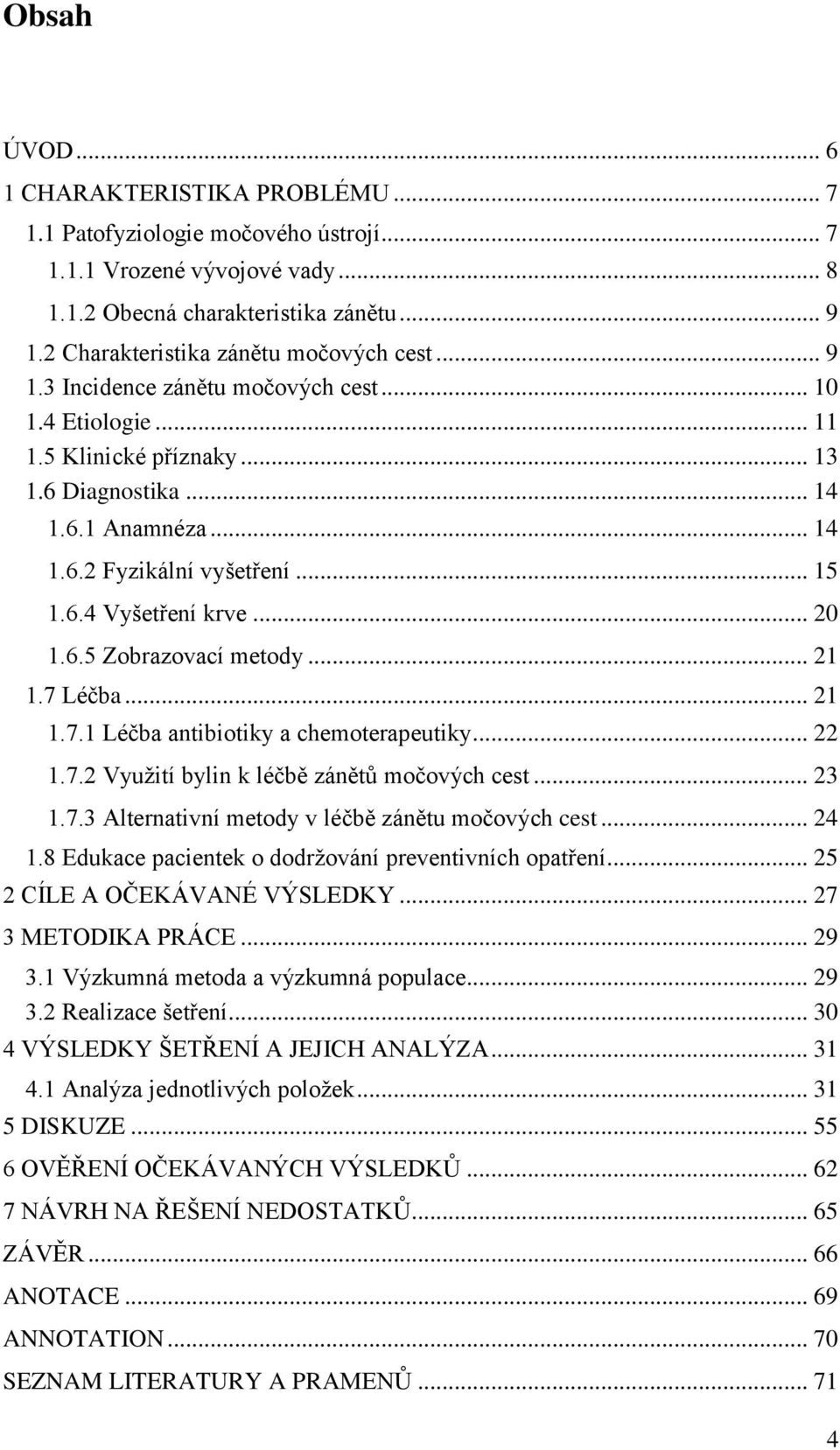 .. 15 1.6.4 Vyšetření krve... 20 1.6.5 Zobrazovací metody... 21 1.7 Léčba... 21 1.7.1 Léčba antibiotiky a chemoterapeutiky... 22 1.7.2 Vyuţití bylin k léčbě zánětŧ močových cest... 23 1.7.3 Alternativní metody v léčbě zánětu močových cest.