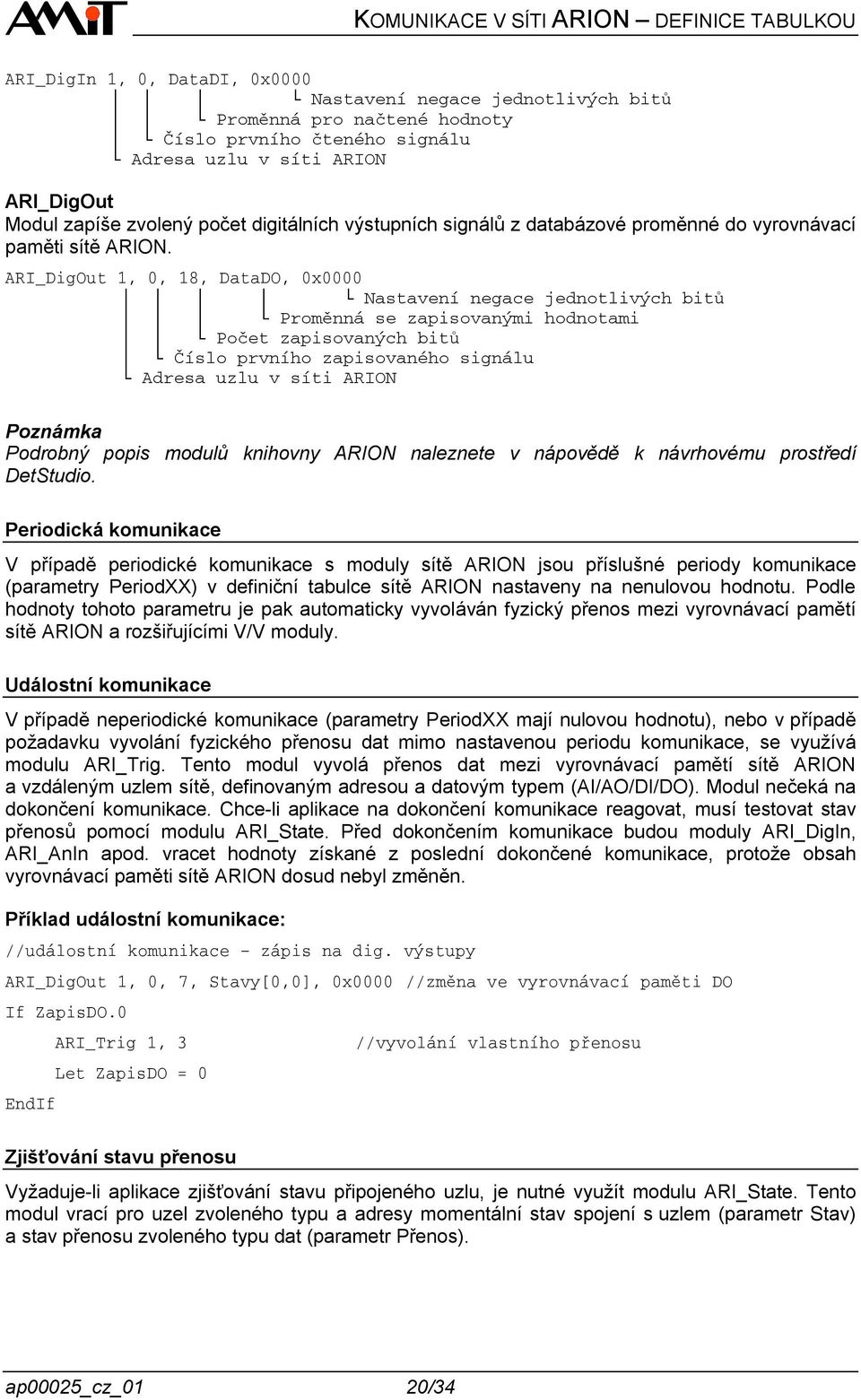 ARI_DigOut 1, 0, 18, DataDO, 0x0000 Nastavení negace jednotlivých bitů Proměnná se zapisovanými hodnotami Počet zapisovaných bitů Číslo prvního zapisovaného signálu Adresa uzlu v síti ARION Poznámka