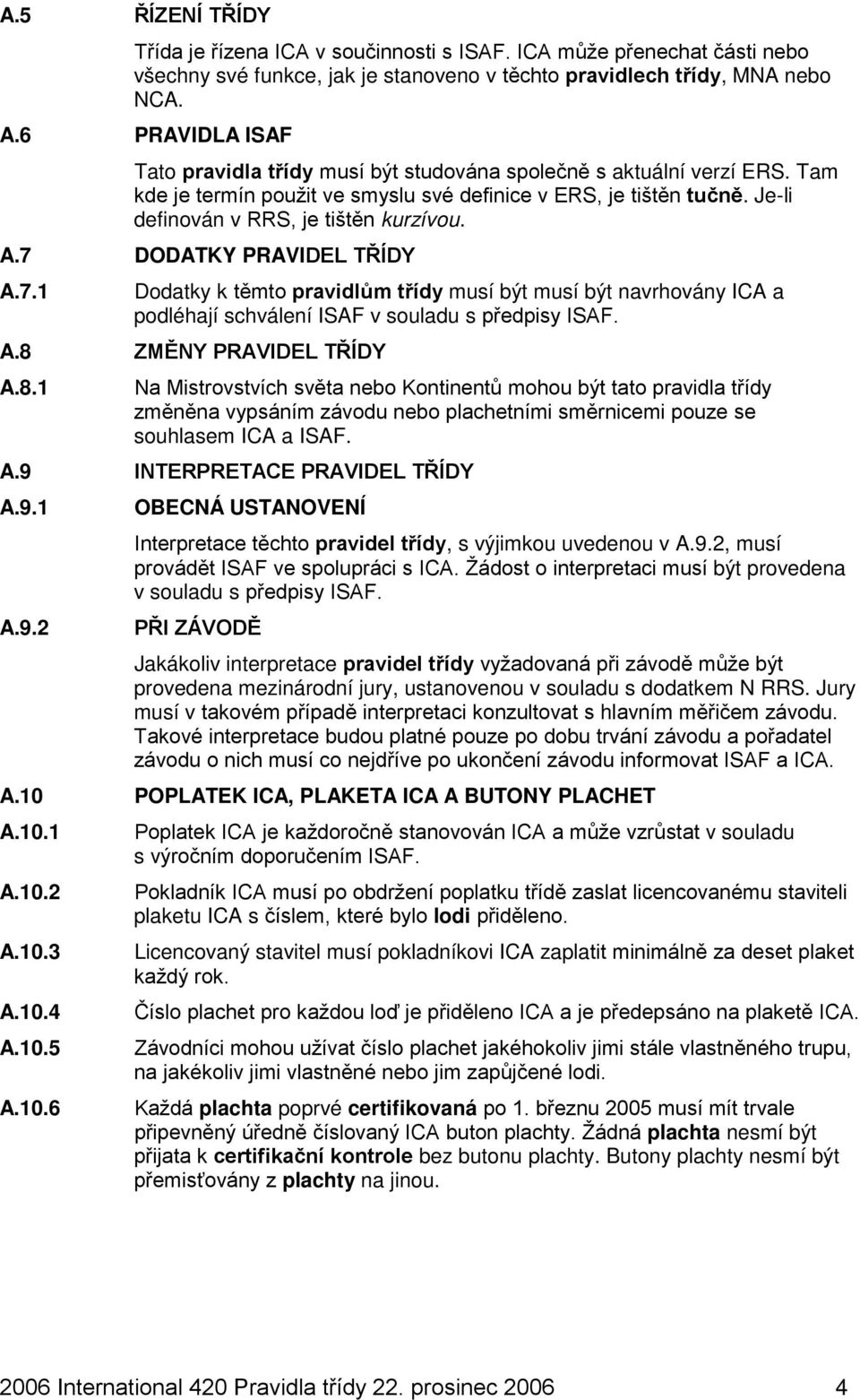 A.7 DODATKY PRAVIDEL TŘÍDY A.7.1 Dodatky k těmto pravidlům třídy musí být musí být navrhovány ICA a podléhají schválení ISAF v souladu s předpisy ISAF. A.8 