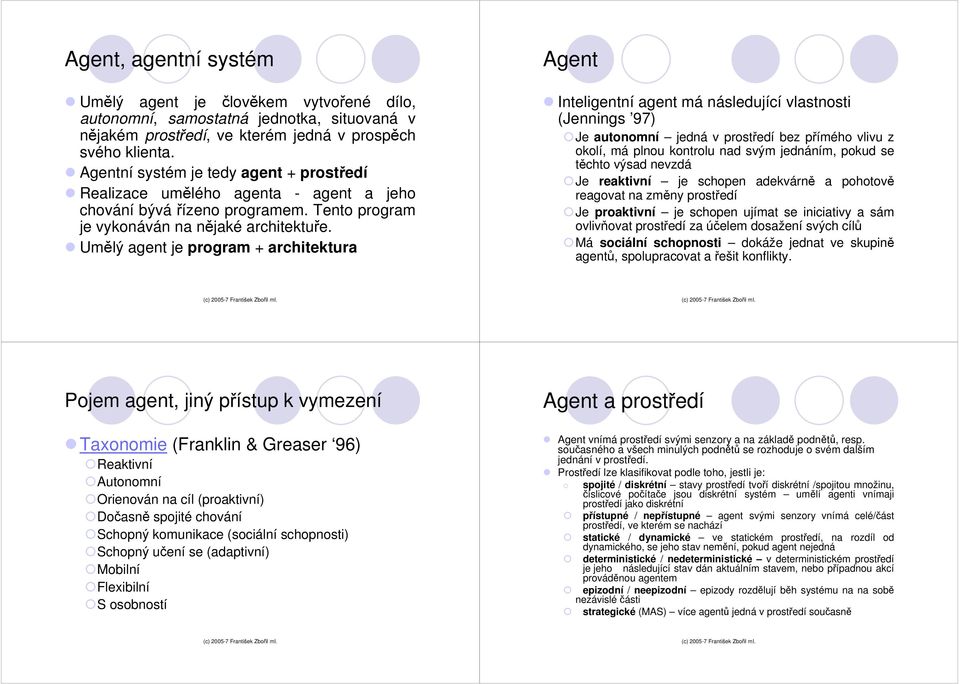 Umělý agent je program + architektura Agent Inteligentní agent má následující vlastnosti (Jennings 97) Je autonomní jedná v prostředí bez přímého vlivu z okolí, má plnou kontrolu nad svým jednáním,