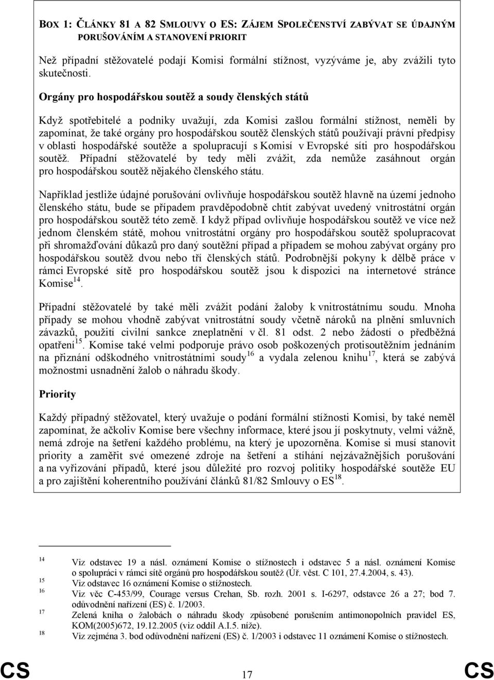 Orgány pro hospodářskou soutěž a soudy členských států Když spotřebitelé a podniky uvažují, zda Komisi zašlou formální stížnost, neměli by zapomínat, že také orgány pro hospodářskou soutěž členských