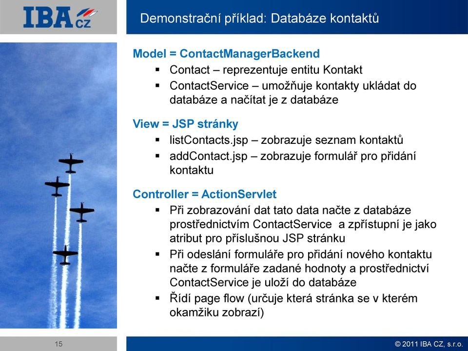 jsp zobrazuje formulář pro přidání kontaktu Controller = ActionServlet Při zobrazování dat tato data načte z databáze prostřednictvím ContactService a zpřístupní je jako