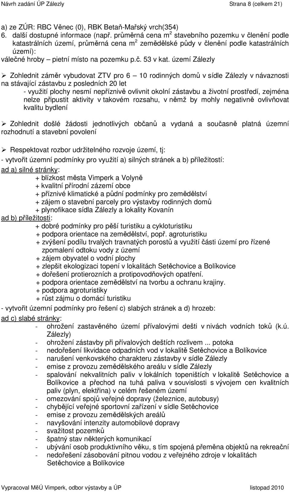 území Zálezly Zohlednit záměr vybudovat ZTV pro 6 10 rodinných domů v sídle Zálezly v návaznosti na stávající zástavbu z posledních 20 let - využití plochy nesmí nepříznivě ovlivnit okolní zástavbu a