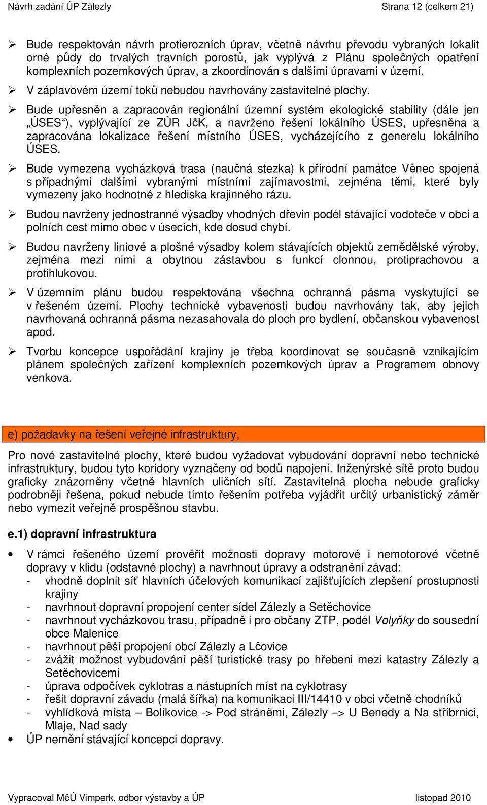 Bude upřesněn a zapracován regionální územní systém ekologické stability (dále jen ÚSES ), vyplývající ze ZÚR JčK, a navrženo řešení lokálního ÚSES, upřesněna a zapracována lokalizace řešení místního