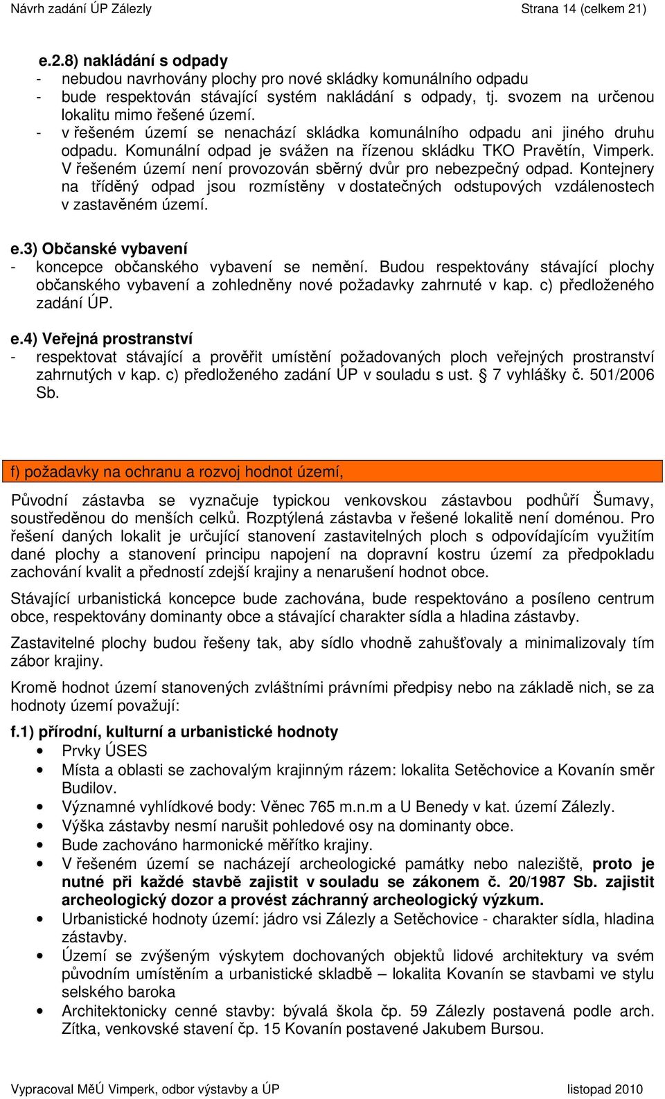 V řešeném území není provozován sběrný dvůr pro nebezpečný odpad. Kontejnery na tříděný odpad jsou rozmístěny v dostatečných odstupových vzdálenostech v zastavěném území. e.