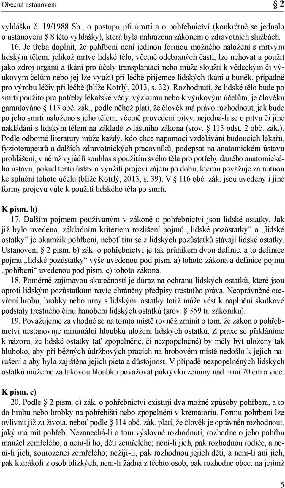 transplantací nebo může sloužit k vědeckým či výukovým čelům nebo jej lze využít při léčbě příjemce lidských tkání a buněk, případně pro výrobu léčiv při léčbě (blíže Kotrlý, 2013, s. 32).