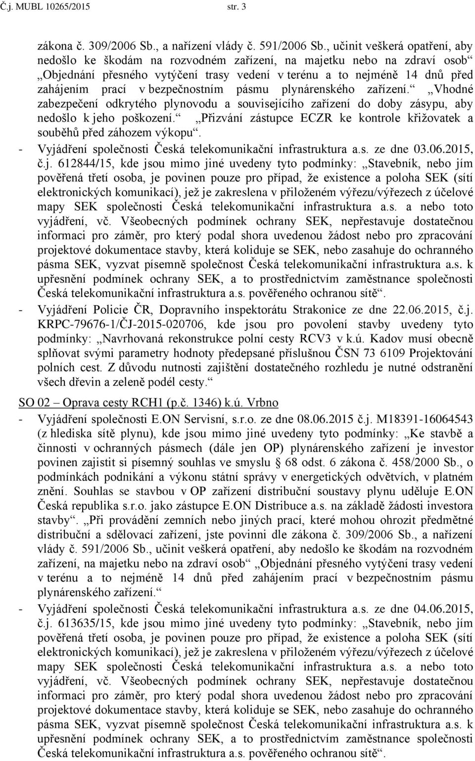 bezpečnostním pásmu plynárenského zařízení. Vhodné zabezpečení odkrytého plynovodu a souvisejícího zařízení do doby zásypu, aby nedošlo k jeho poškození.