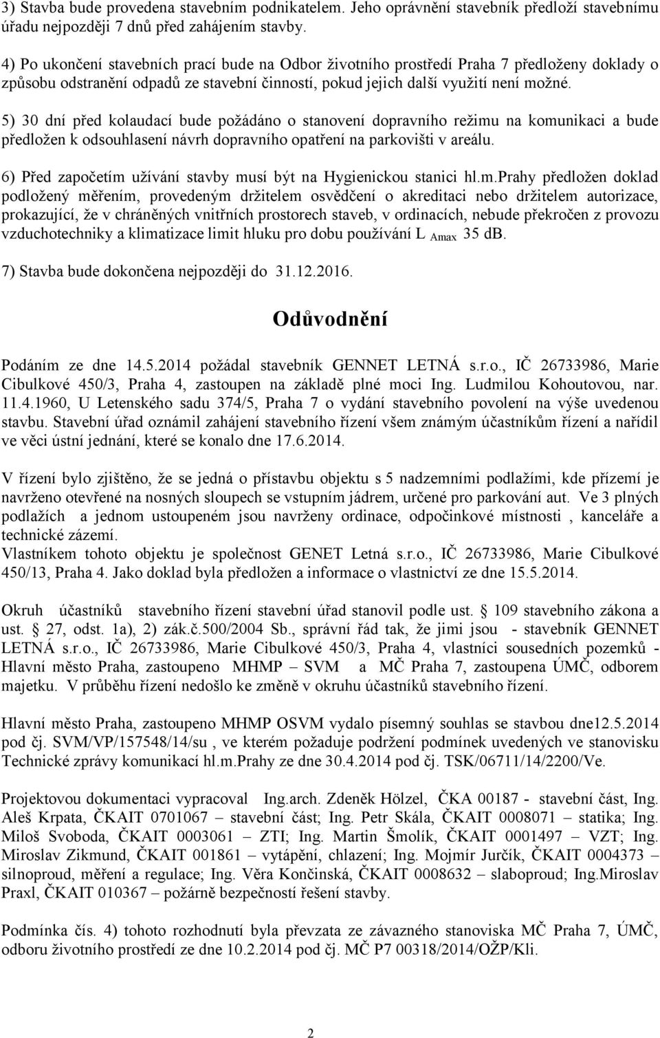 5) 30 dní před kolaudací bude poţádáno o stanovení dopravního reţimu na komunikaci a bude předloţen k odsouhlasení návrh dopravního opatření na parkovišti v areálu.