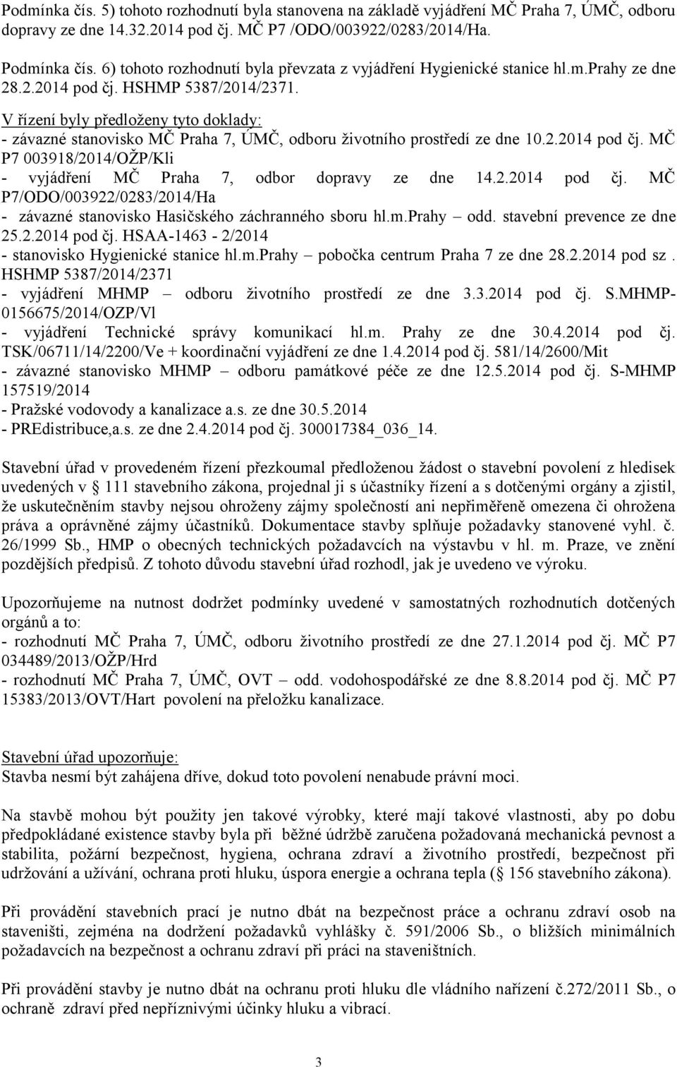 V řízení byly předloţeny tyto doklady: - závazné stanovisko MČ Praha 7, ÚMČ, odboru ţivotního prostředí ze dne 10.2.2014 pod čj.