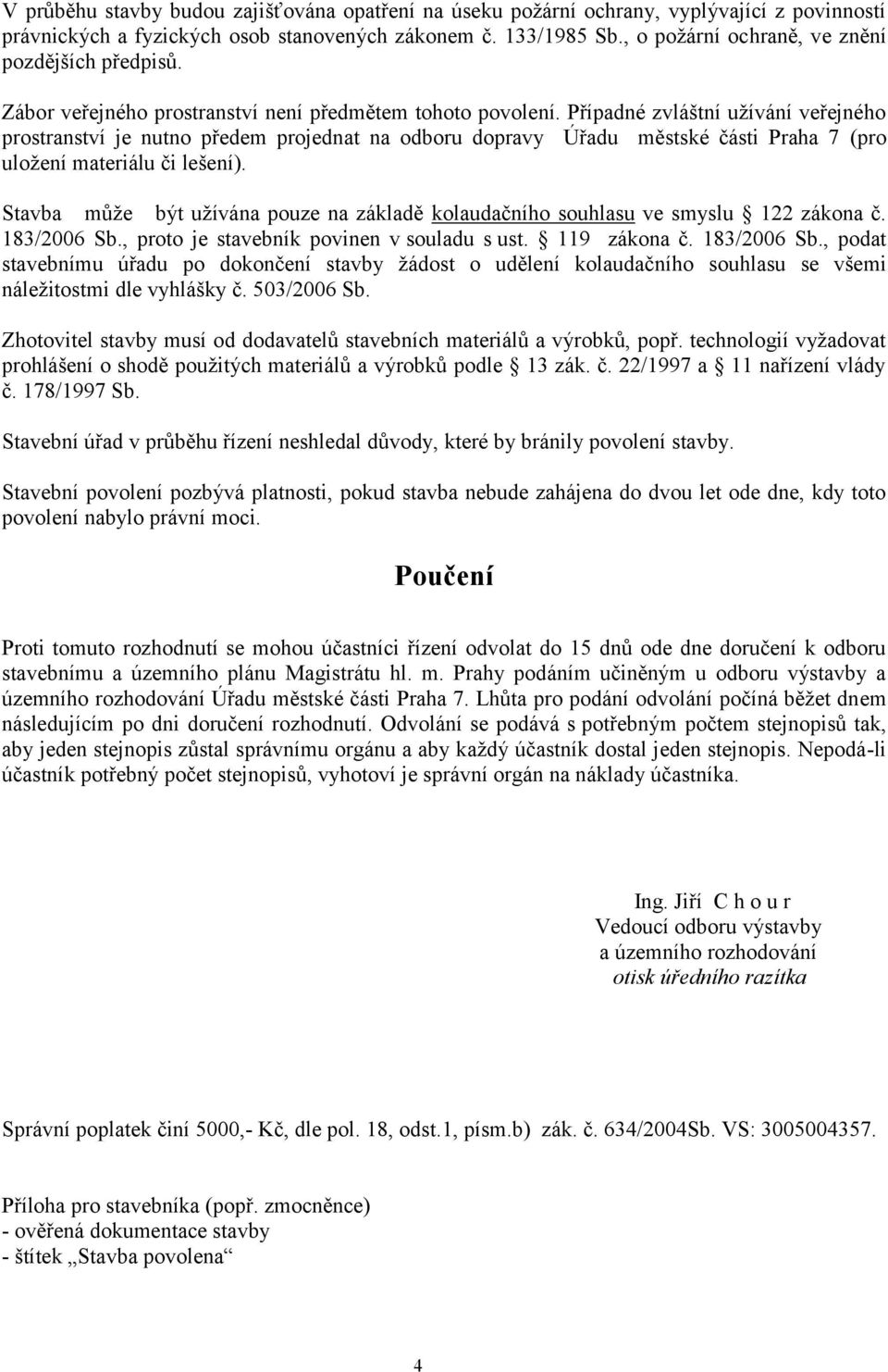 Případné zvláštní uţívání veřejného prostranství je nutno předem projednat na odboru dopravy Úřadu městské části Praha 7 (pro uloţení materiálu či lešení).