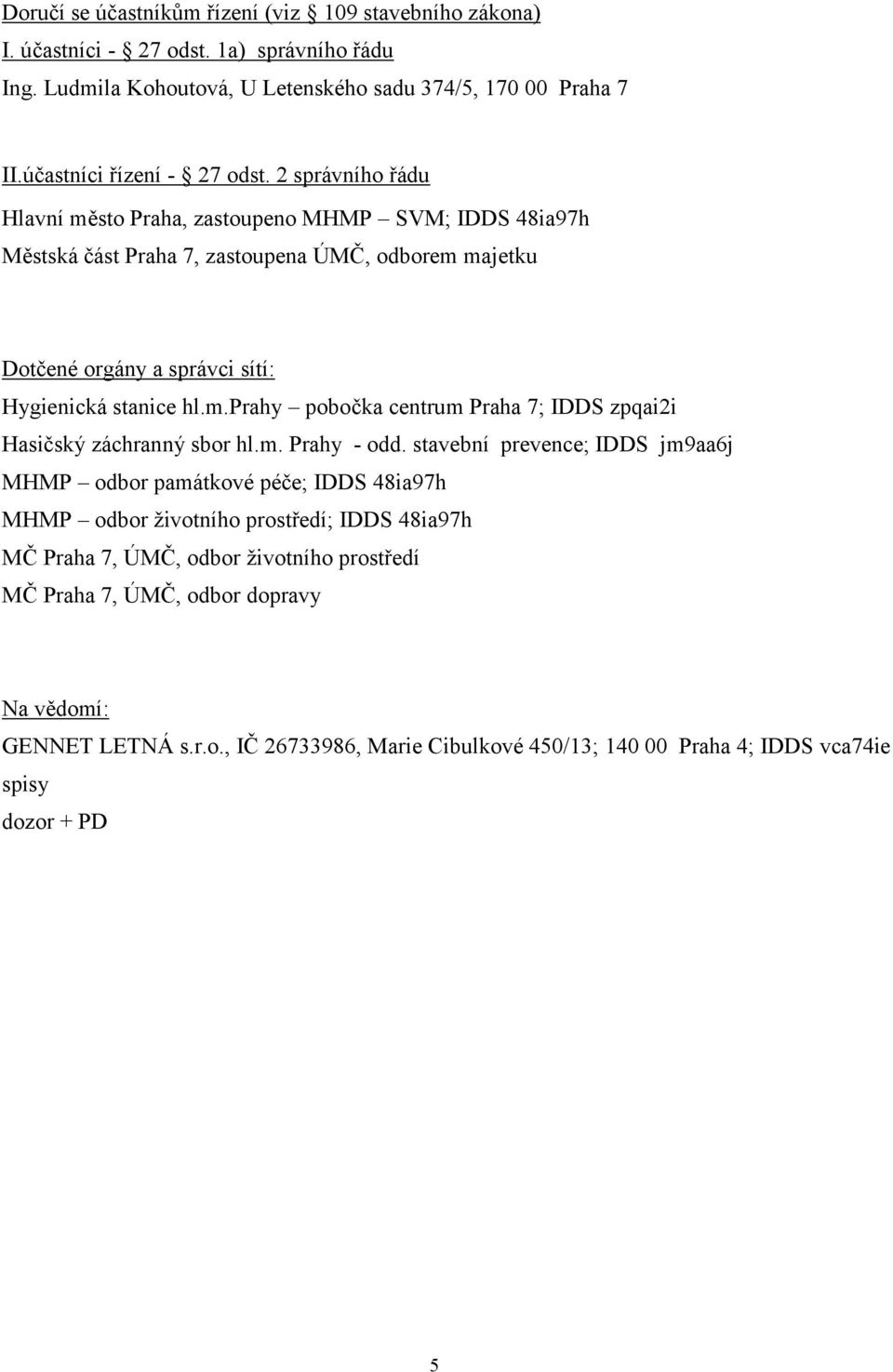 2 správního řádu Hlavní město Praha, zastoupeno MHMP SVM; IDDS 48ia97h Městská část Praha 7, zastoupena ÚMČ, odborem majetku Dotčené orgány a správci sítí: Hygienická stanice hl.m.prahy pobočka centrum Praha 7; IDDS zpqai2i Hasičský záchranný sbor hl.