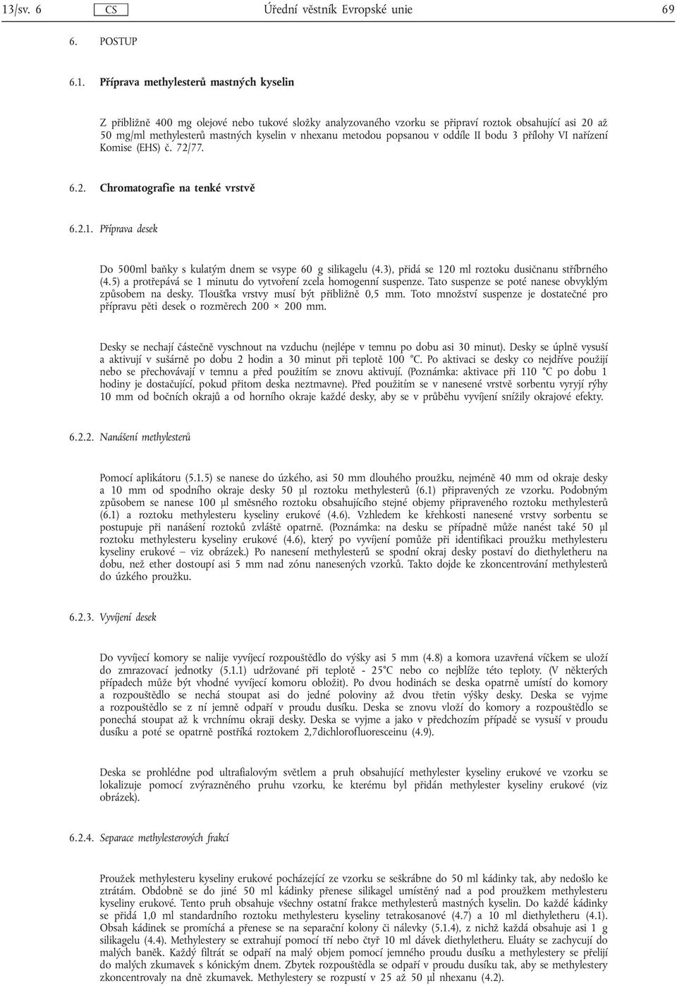 metodou popsanou v oddíle II bodu 3 přílohy VI nařízení Komise (EHS) č. 72/77. 6.2. Chromatografie na tenké vrstvě 6.2.1. Příprava desek Do 500ml baňky s kulatým dnem se vsype 60 g silikagelu (4.