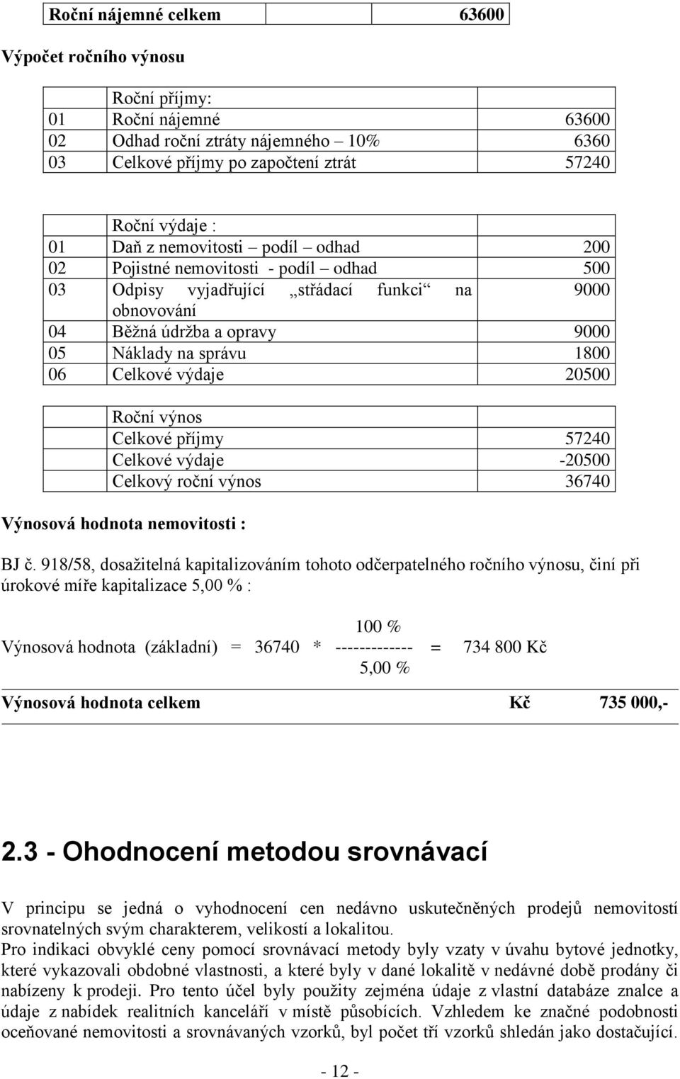 výdaje 20500 Roční výnos Celkové příjmy 57240 Celkové výdaje -20500 Celkový roční výnos 36740 Výnosová hodnota nemovitosti : BJ č.