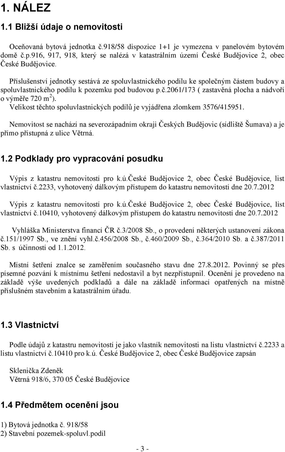 Velikost těchto spoluvlastnických podílů je vyjádřena zlomkem 3576/415951. Nemovitost se nachází na severozápadním okraji Českých Budějovic (sídliště Šumava) a je přímo přístupná z ulice Větrná. 1.