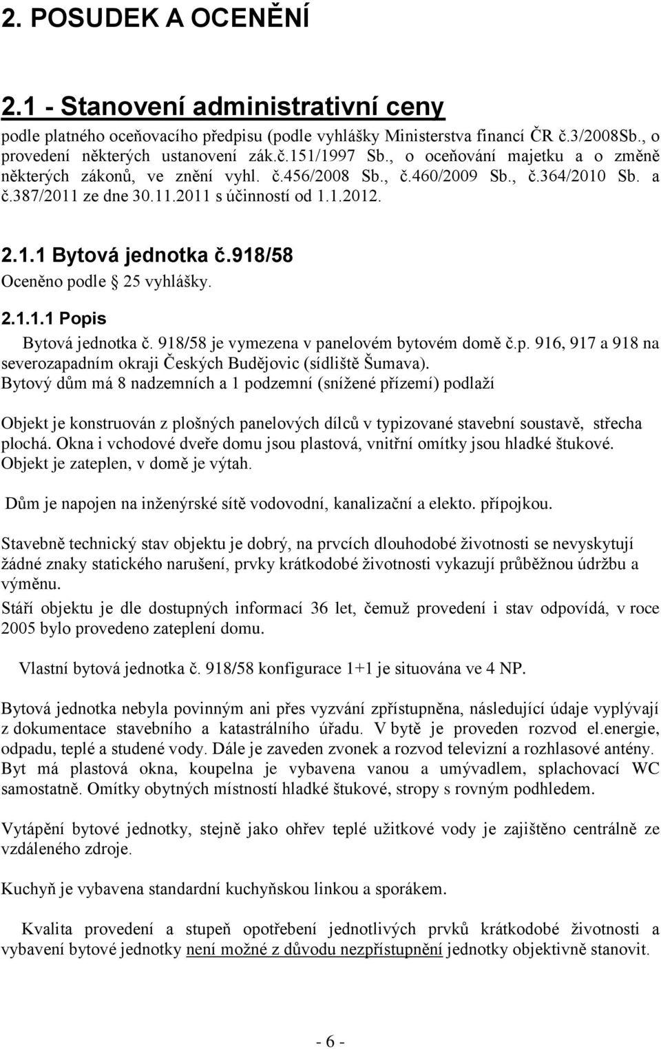 918/58 Oceněno podle 25 vyhlášky. 2.1.1.1 Popis Bytová jednotka č. 918/58 je vymezena v panelovém bytovém domě č.p. 916, 917 a 918 na severozapadním okraji Českých Budějovic (sídliště Šumava).