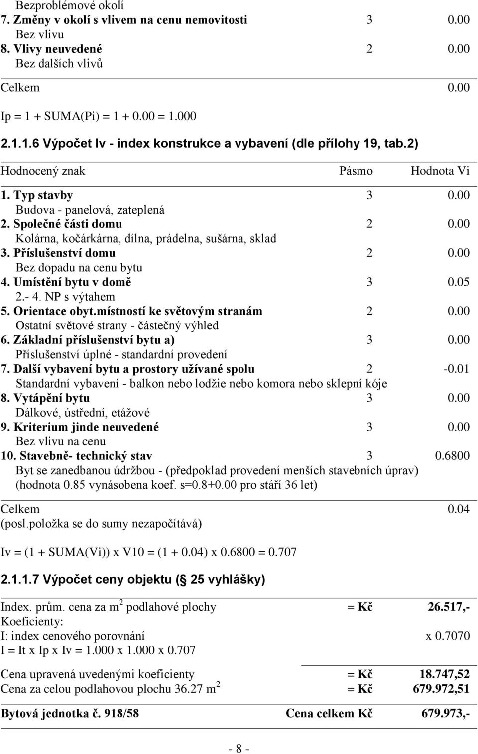 Společné části domu 2 0.00 Kolárna, kočárkárna, dílna, prádelna, sušárna, sklad 3. Příslušenství domu 2 0.00 Bez dopadu na cenu bytu 4. Umístění bytu v domě 3 0.05 2.- 4. NP s výtahem 5.