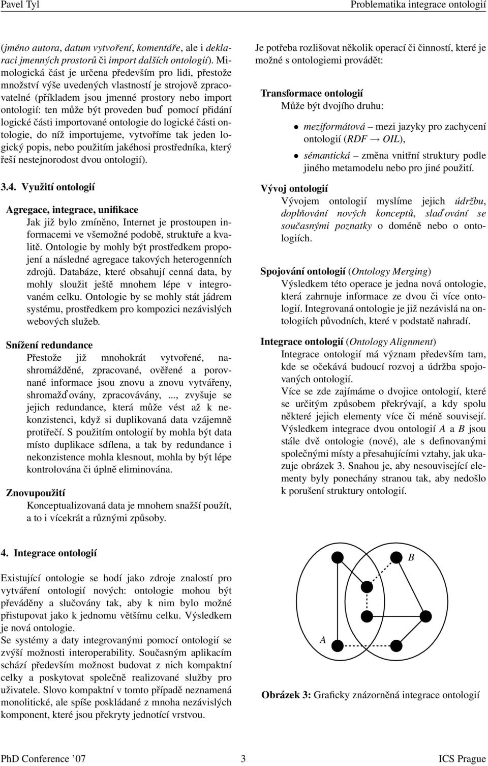 pomocí přidání logické části importované ontologie do logické části ontologie, do níž importujeme, vytvoříme tak jeden logický popis, nebo použitím jakéhosi prostředníka, který řeší nestejnorodost