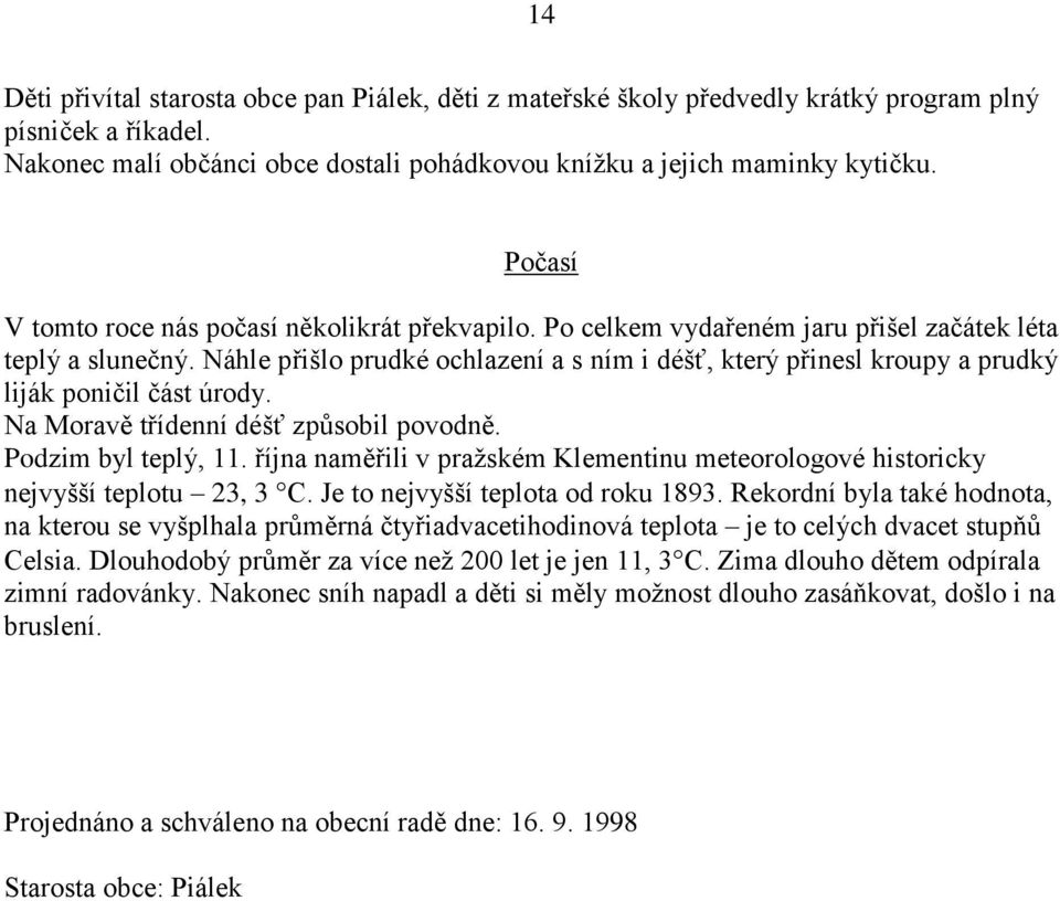 Náhle přišlo prudké ochlazení a s ním i déšť, který přinesl kroupy a prudký liják poničil část úrody. Na Moravě třídenní déšť způsobil povodně. Podzim byl teplý, 11.