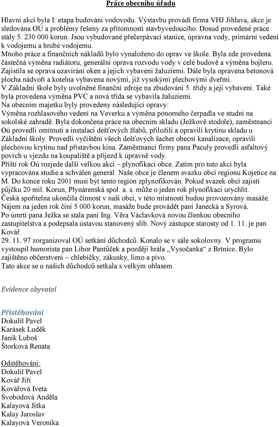 Mnoho práce a finančních nákladů bylo vynaloženo do oprav ve škole. Byla zde provedena částečná výměna radiátoru, generální oprava rozvodu vody v celé budově a výměna bojleru.