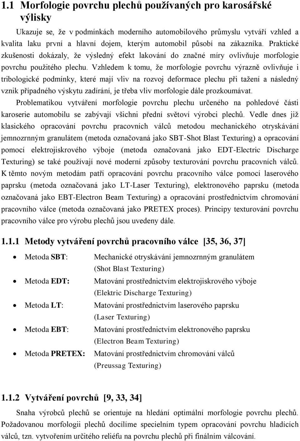 Vzhledem k tomu, že morfologie povrchu výrazně ovlivňuje i tribologické podmínky, které mají vliv na rozvoj deformace plechu při tažení a následný vznik případného výskytu zadírání, je třeba vliv