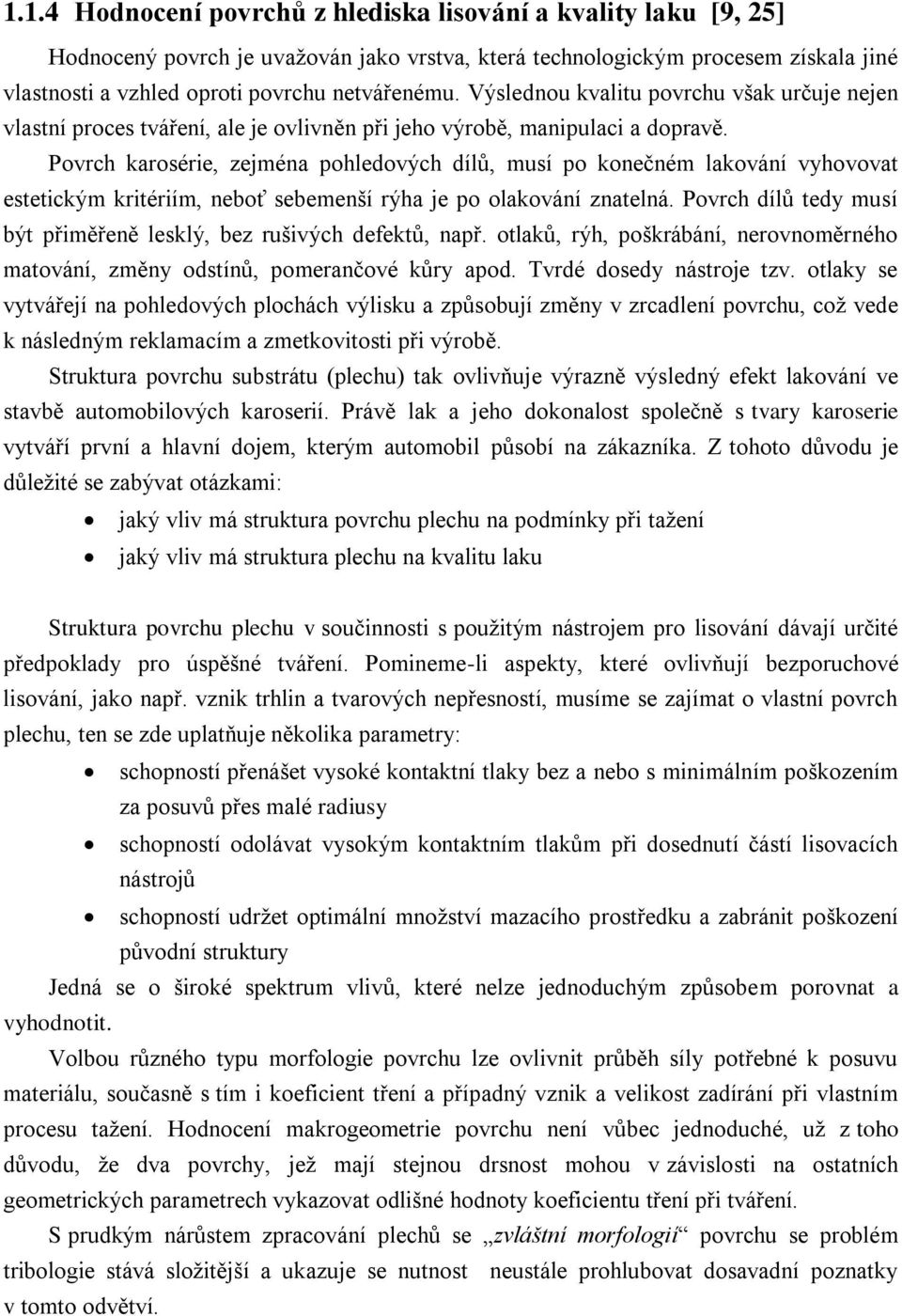 Povrch karosérie, zejména pohledových dílů, musí po konečném lakování vyhovovat estetickým kritériím, neboť sebemenší rýha je po olakování znatelná.