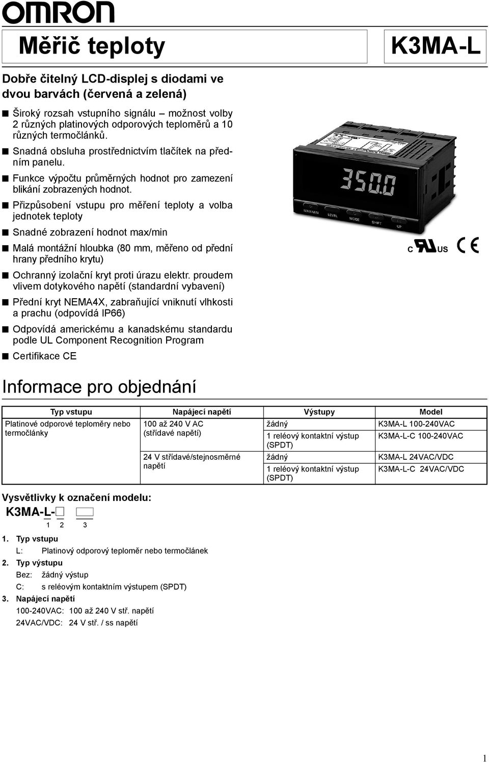 Přizpůsobení vstupu pro měření teploty a volba jednotek teploty Snadné zobrazení hodnot max/min Malá montážní hloubka (80 mm, měřeno od přední hrany předního krytu) Ochranný izolační kryt proti úrazu