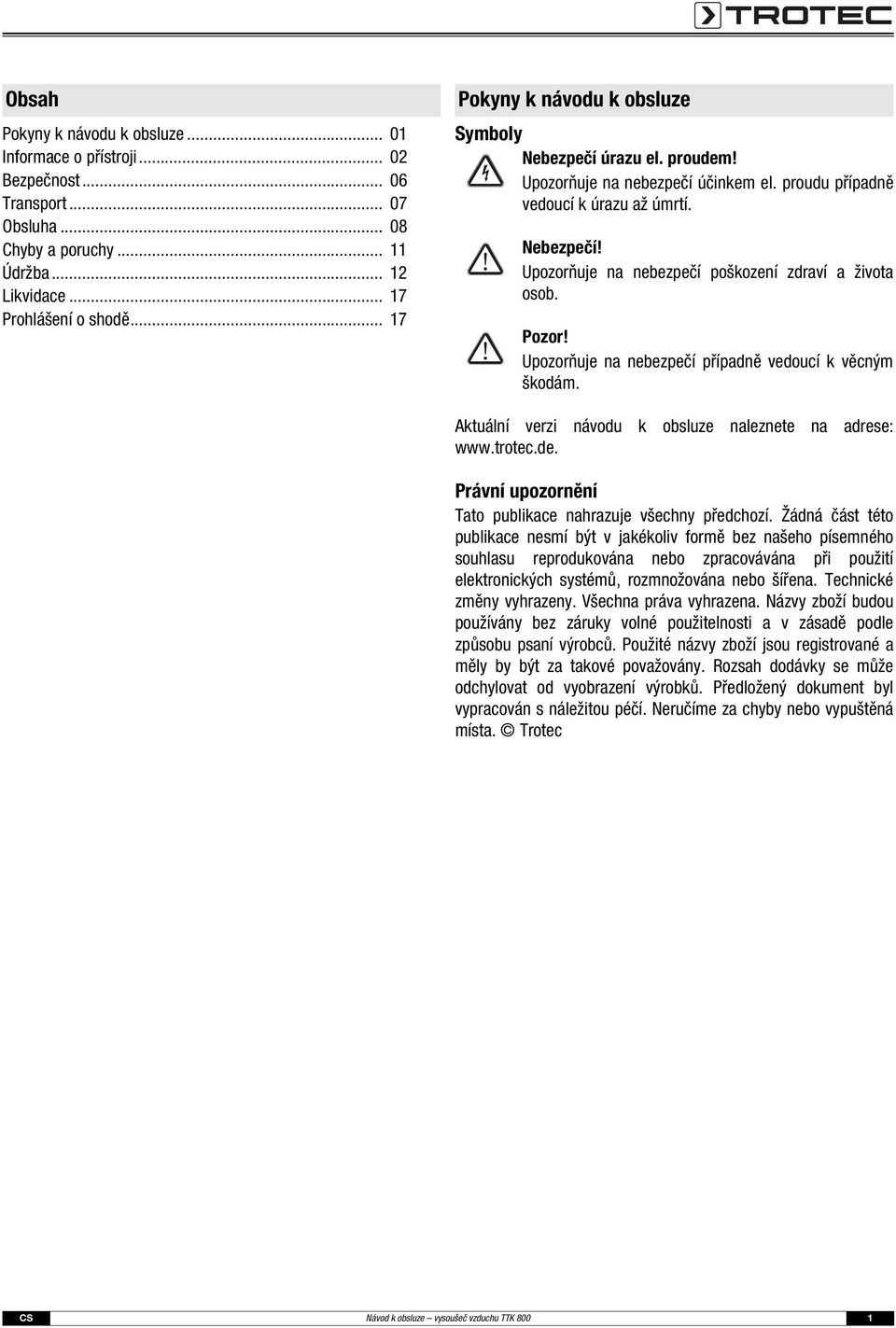 Pozor! Upozorňuje na nebezpečí případně vedoucí k věcným škodám. Aktuální verzi návodu k obsluze naleznete na adrese: www.trotec.de. Právní upozornění Tato publikace nahrazuje všechny předchozí.