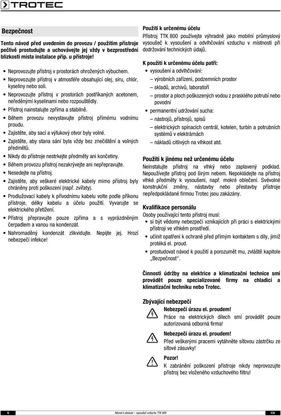 Neprovozujte přístroj v prostorách postříkaných acetonem, neředěnými kyselinami nebo rozpouštědly. Přistroj nainstalujte zpříma a stabilně. Během provozu nevystavujte přístroj přímému vodnímu proudu.