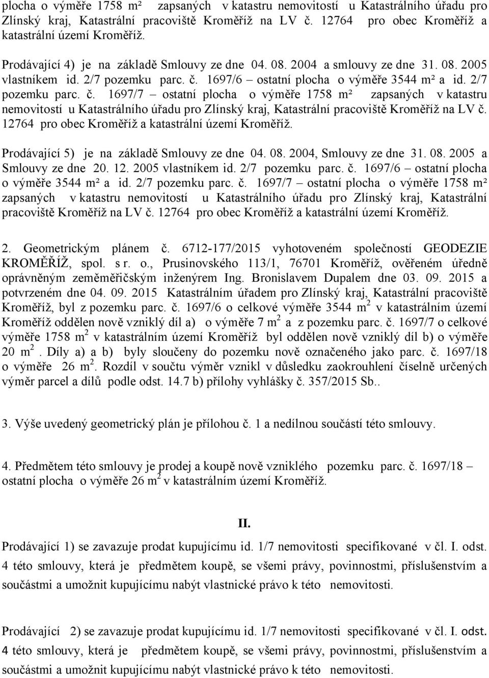 1697/6 ostatní plocha o výměře 3544 m² a id. 2/7 pozemku parc. č. 1697/7 ostatní plocha o výměře 1758 m² zapsaných vkatastru Prodávající 5) je na základě Smlouvy ze dne 04. 08.