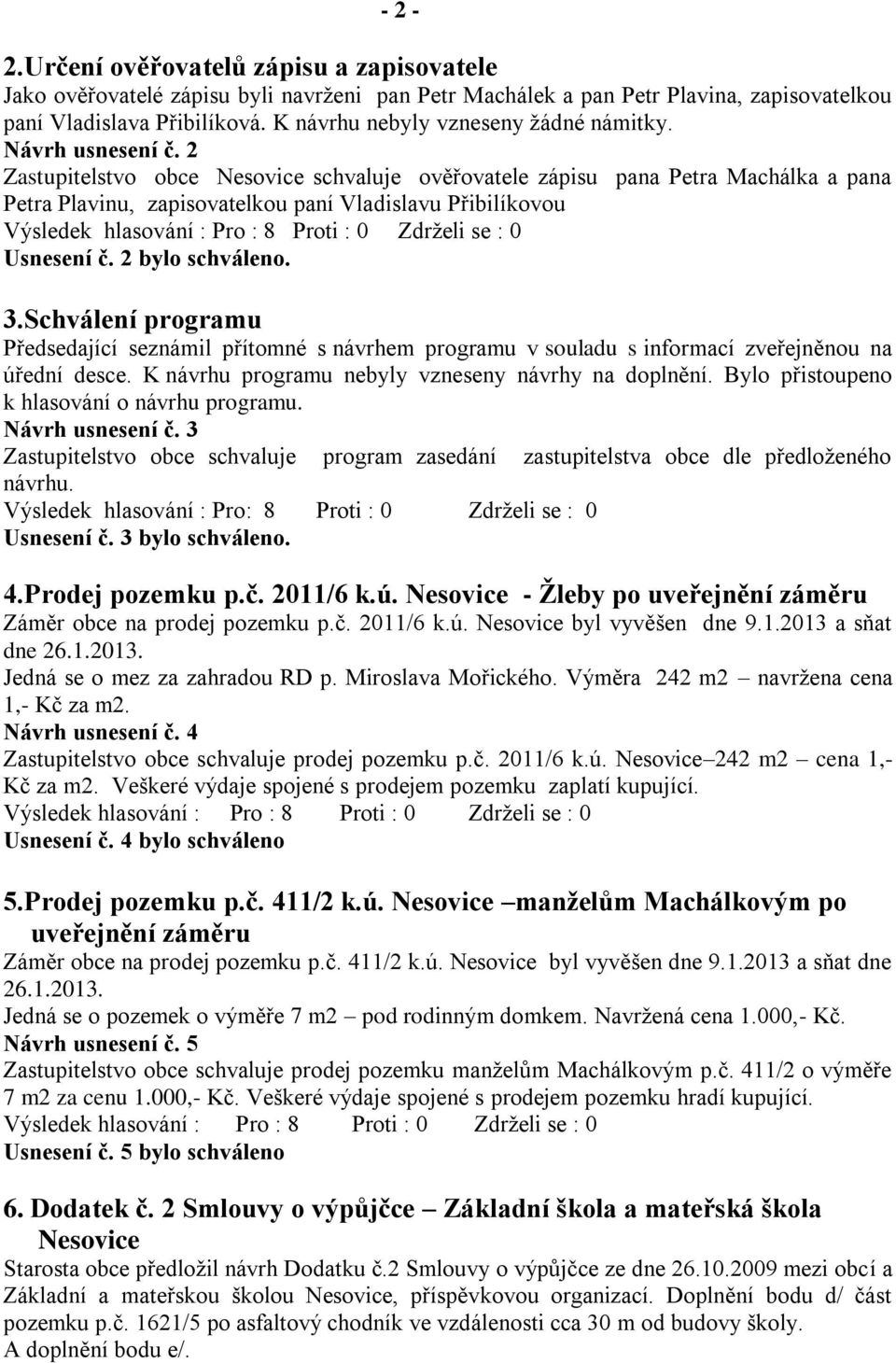 2 Zastupitelstvo obce Nesovice schvaluje ověřovatele zápisu pana Petra Machálka a pana Petra Plavinu, zapisovatelkou paní Vladislavu Přibilíkovou Usnesení č. 2 bylo schváleno. 3.