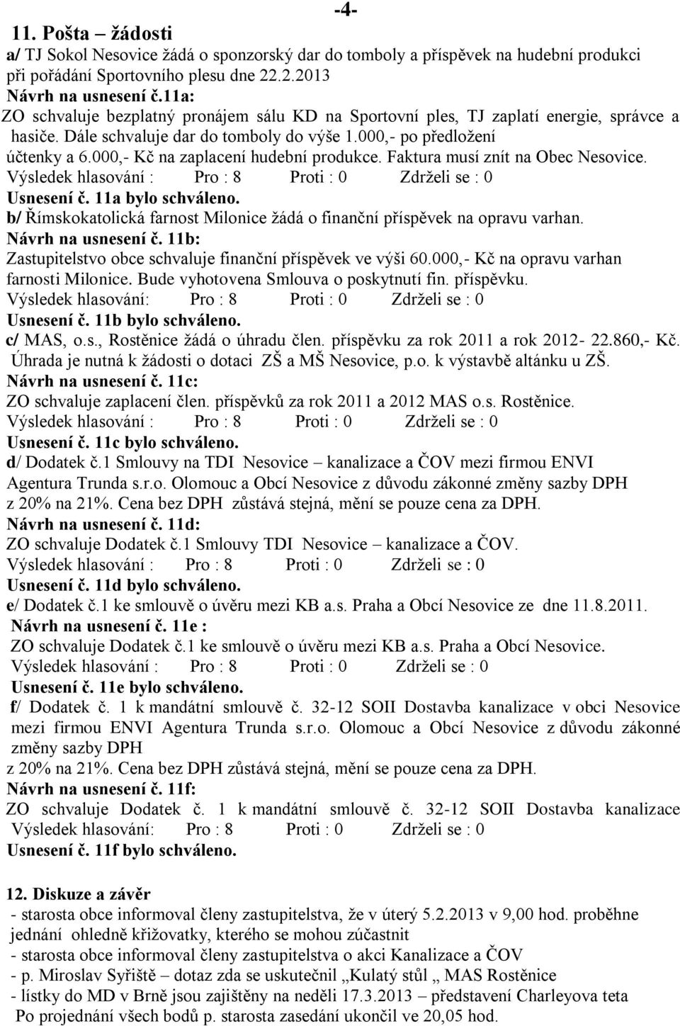 000,- Kč na zaplacení hudební produkce. Faktura musí znít na Obec Nesovice. Usnesení č. 11a bylo schváleno. b/ Římskokatolická farnost Milonice žádá o finanční příspěvek na opravu varhan.