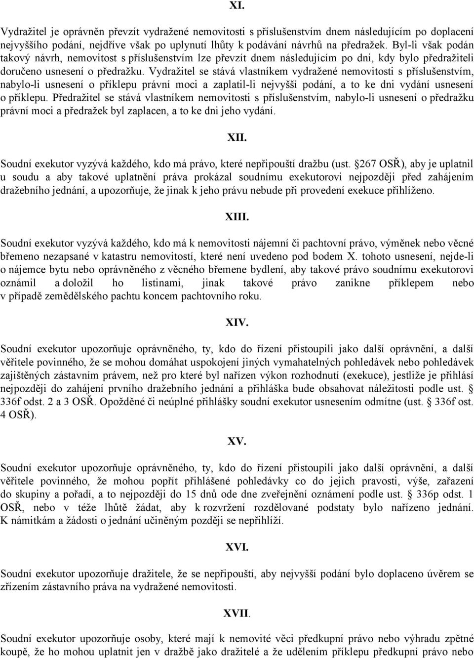 Vydražitel se stává vlastníkem vydražené nemovitosti s příslušenstvím, nabylo-li usnesení o příklepu právní moci a zaplatil-li nejvyšší podání, a to ke dni vydání usnesení o příklepu.