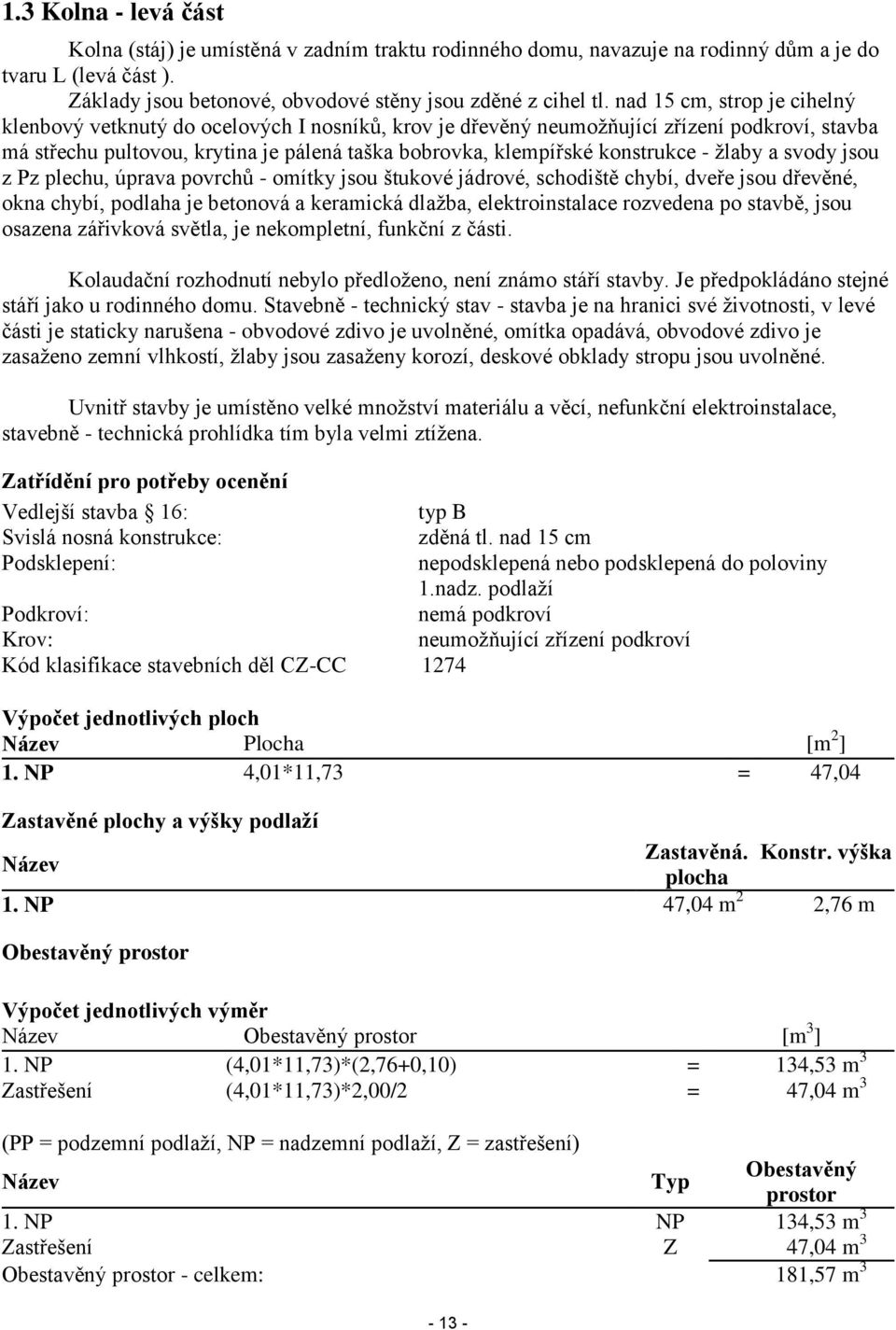 konstrukce - žlaby a svody jsou z Pz plechu, úprava povrchů - omítky jsou štukové jádrové, schodiště chybí, dveře jsou dřevěné, okna chybí, podlaha je betonová a keramická dlažba, elektroinstalace