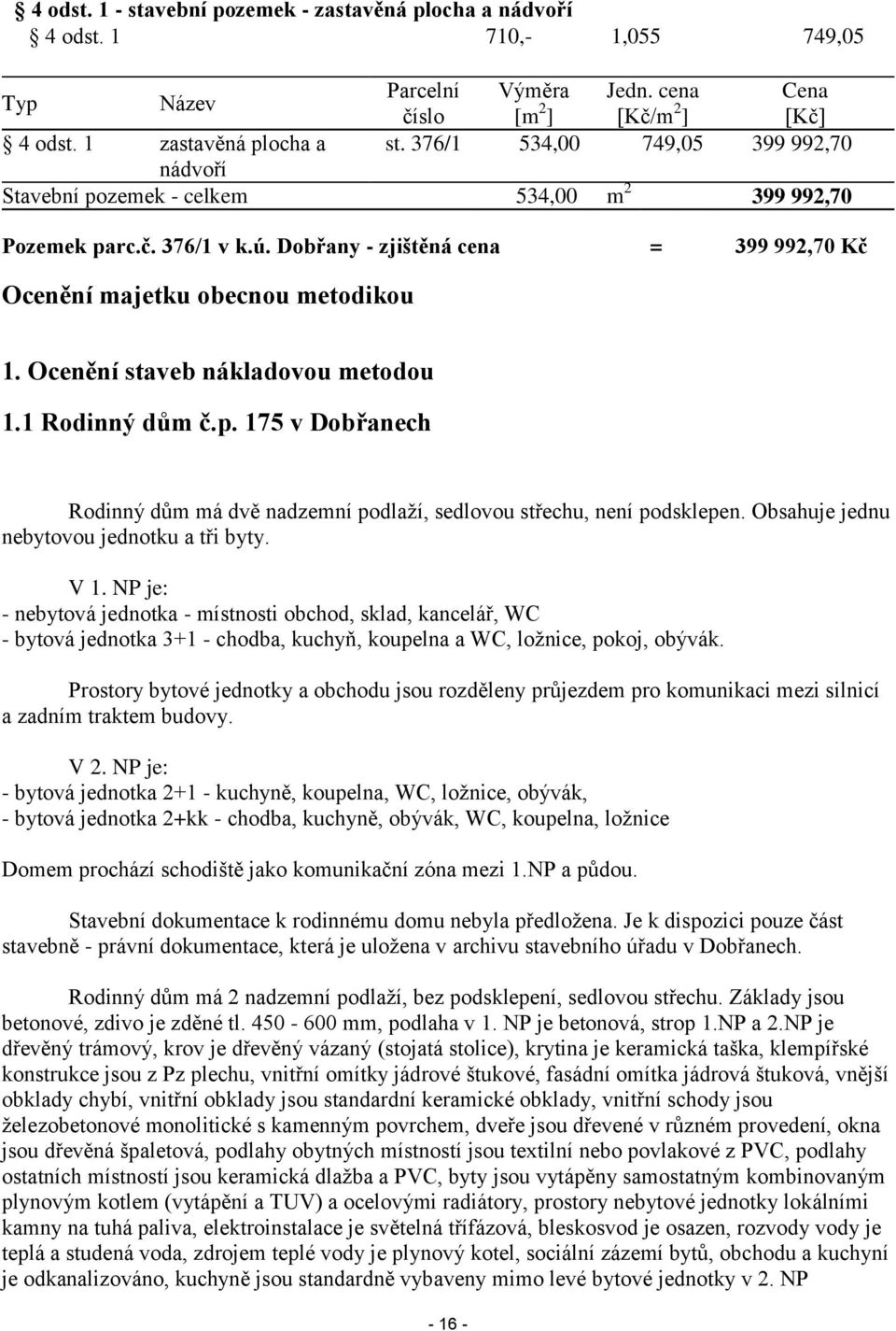 Ocenění staveb nákladovou metodou 1.1 Rodinný dům č.p. 175 v Dobřanech Rodinný dům má dvě nadzemní podlaží, sedlovou střechu, není podsklepen. Obsahuje jednu nebytovou jednotku a tři byty. V 1.