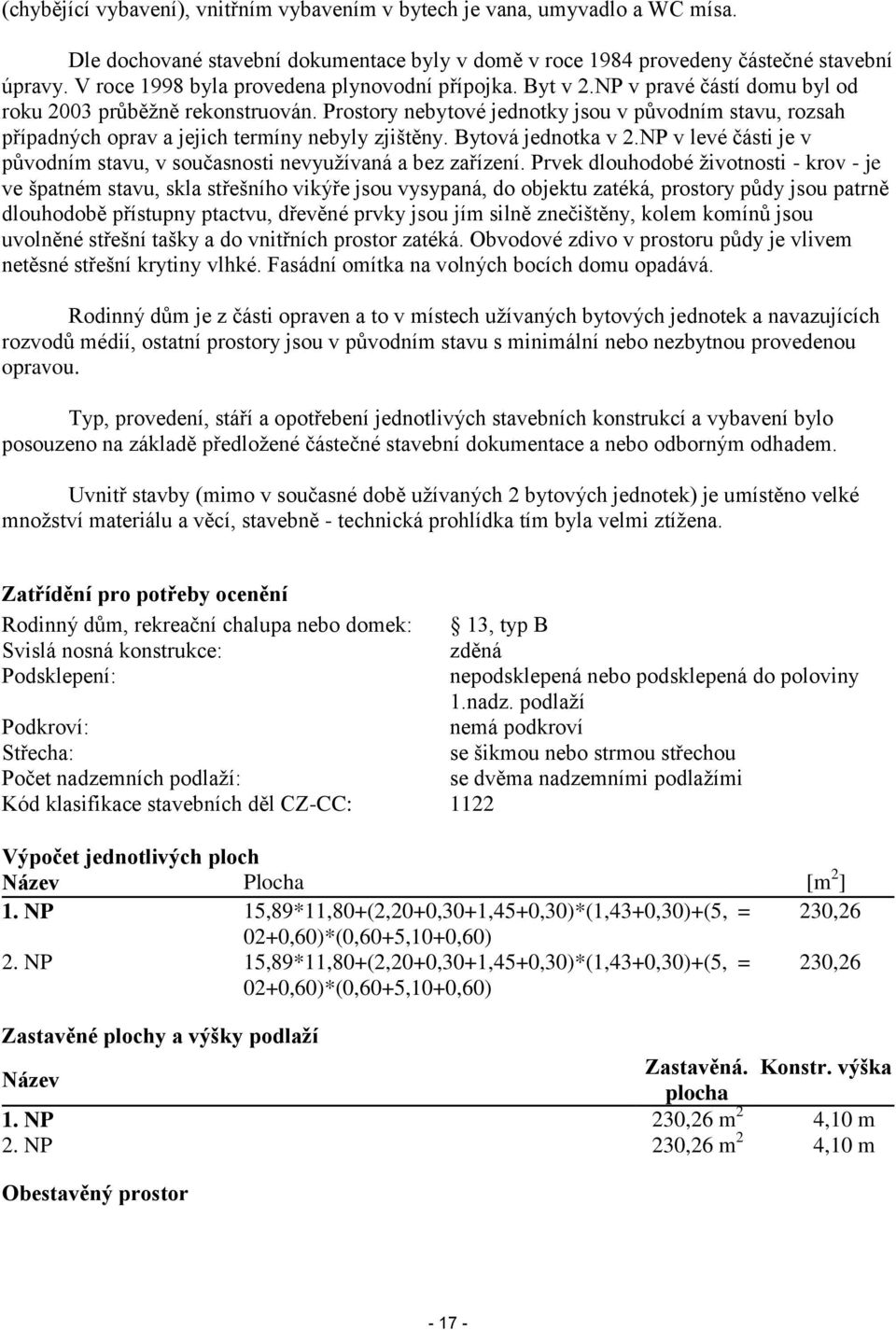 Prostory nebytové jednotky jsou v původním stavu, rozsah případných oprav a jejich termíny nebyly zjištěny. Bytová jednotka v 2.