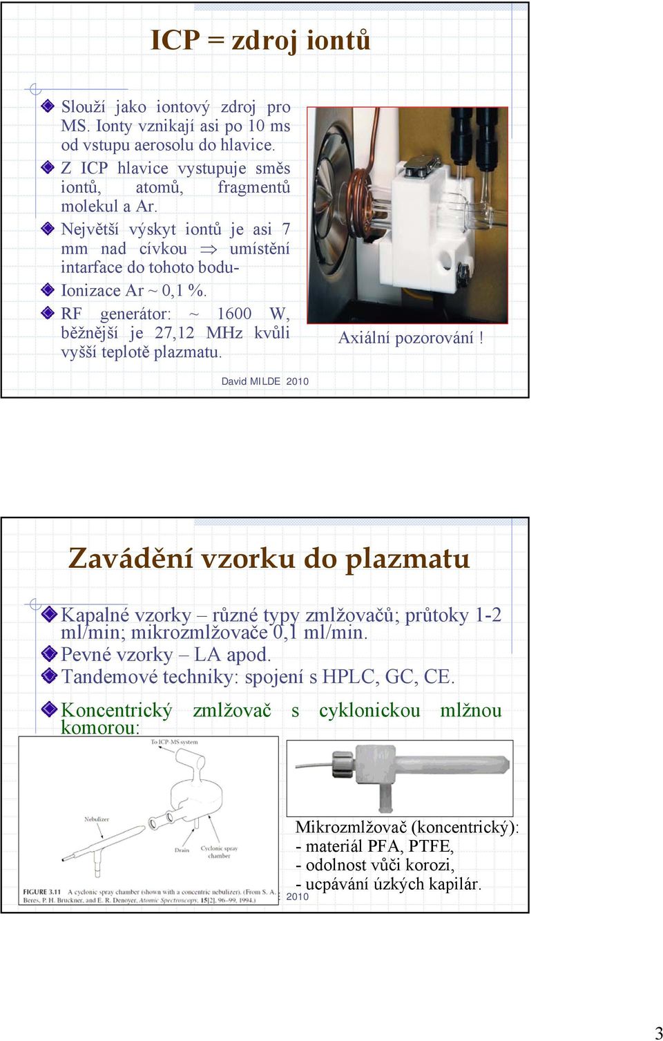 Axiální pozorování! Zavádění vzorku do plazmatu Kapalné vzorky různé typy zmlžovačů; průtoky 1-2 ml/min; mikrozmlžovače 0,1 ml/min. Pevné vzorky LA apod.