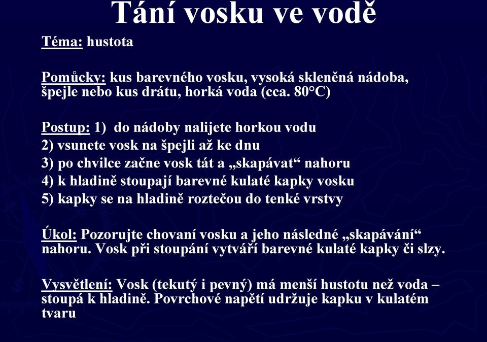 stoupají barevné kulaté kapky vosku 5) kapky se na hladině roztečou do tenké vrstvy Úkol: Pozorujte chovaní vosku a jeho následné skapávání nahoru.