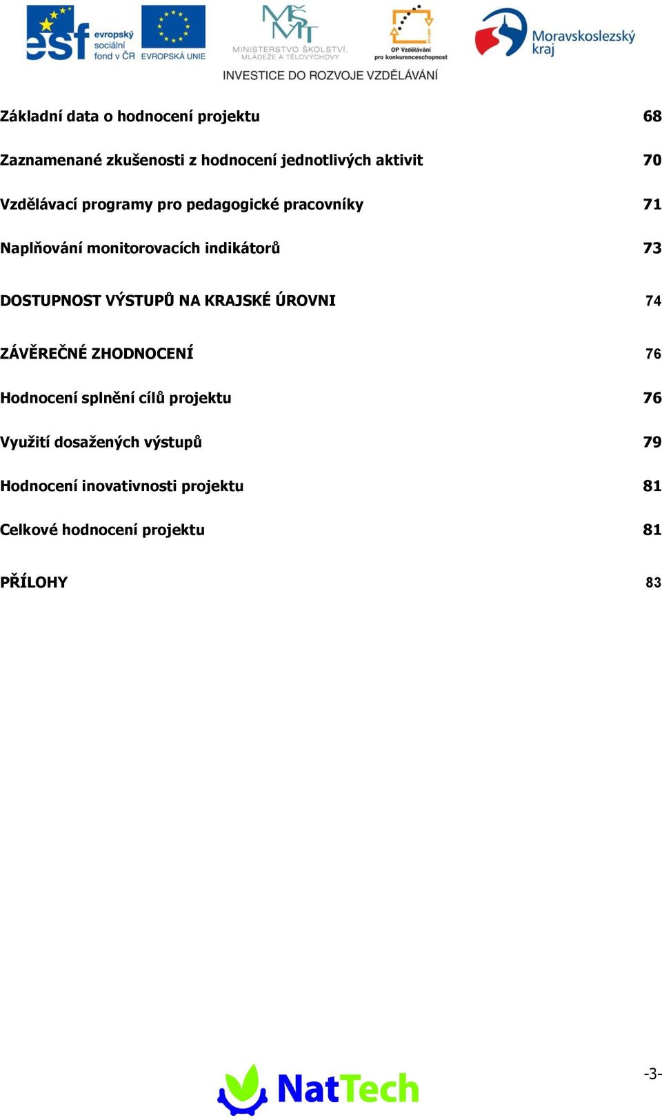 DOSTUPNOST VÝSTUPŮ NA KRAJSKÉ ÚROVNI 74 ZÁVĚREČNÉ ZHODNOCENÍ 76 Hodnocení splnění cílů projektu 76