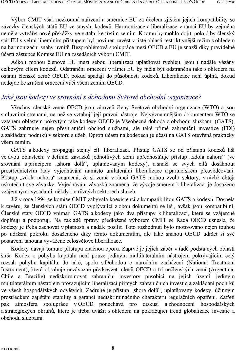 K tomu by mohlo dojít, pokud by členský stát EU s velmi liberálním přístupem byl povinen zavést v jisté oblasti restriktivnější režim s ohledem na harmonizační snahy uvnitř.