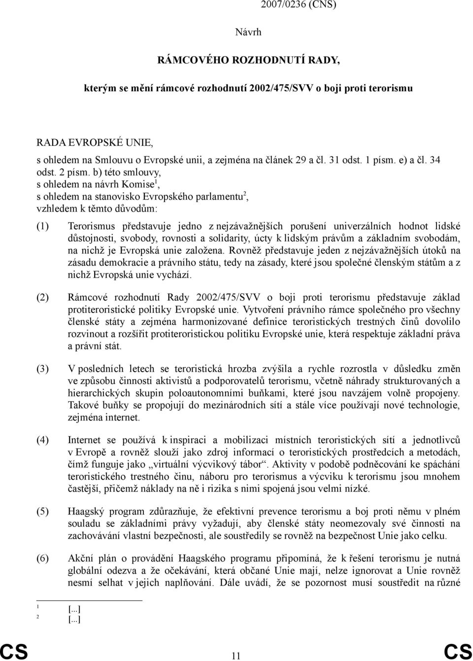 b) této smlouvy, s ohledem na návrh Komise 1, s ohledem na stanovisko Evropského parlamentu 2, vzhledem k těmto důvodům: (1) Terorismus představuje jedno z nejzávažnějších porušení univerzálních