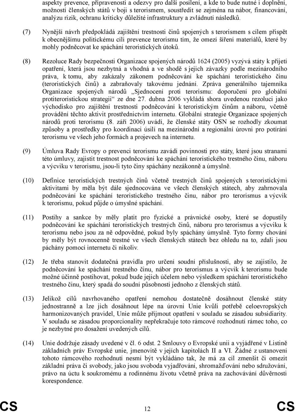 (7) Nynější návrh předpokládá zajištění trestnosti činů spojených s terorismem s cílem přispět k obecnějšímu politickému cíli prevence terorismu tím, že omezí šíření materiálů, které by mohly